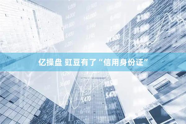 亿操盘 豇豆有了“信用身份证”