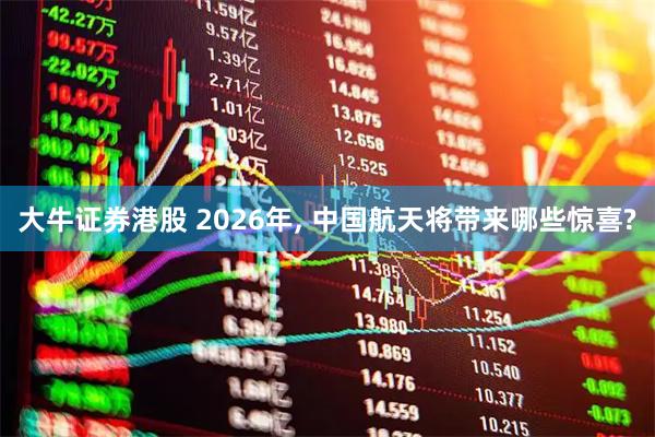 大牛证券港股 2026年, 中国航天将带来哪些惊喜?