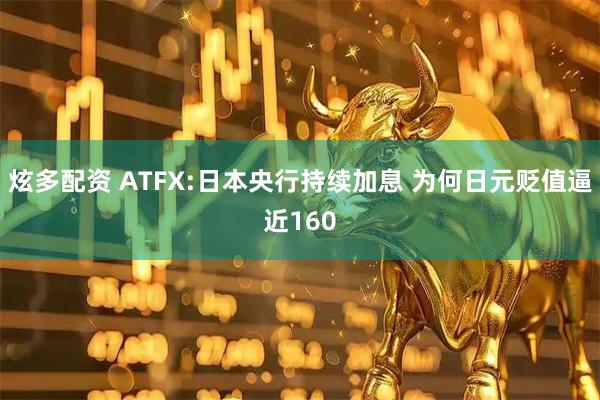 炫多配资 ATFX:日本央行持续加息 为何日元贬值逼近160
