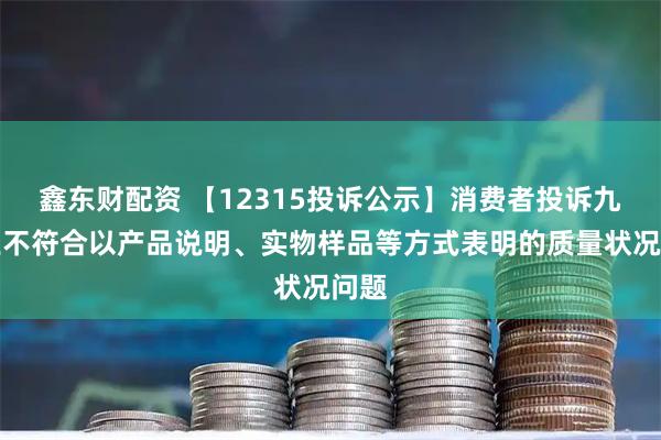 鑫东财配资 【12315投诉公示】消费者投诉九牧王不符合以产品说明、实物样品等方式表明的质量状况问题
