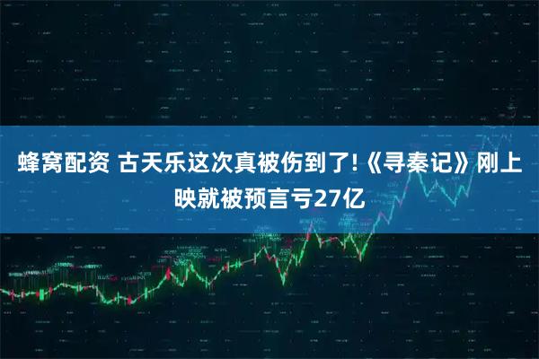 蜂窝配资 古天乐这次真被伤到了!《寻秦记》刚上映就被预言亏27亿