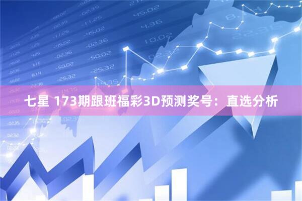 七星 173期跟班福彩3D预测奖号：直选分析